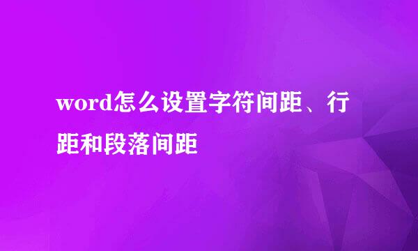 word怎么设置字符间距、行距和段落间距