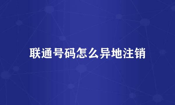 联通号码怎么异地注销