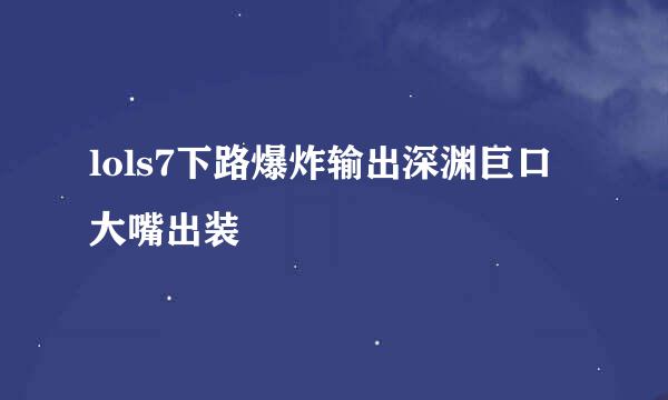 lols7下路爆炸输出深渊巨口大嘴出装
