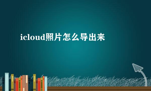 icloud照片怎么导出来