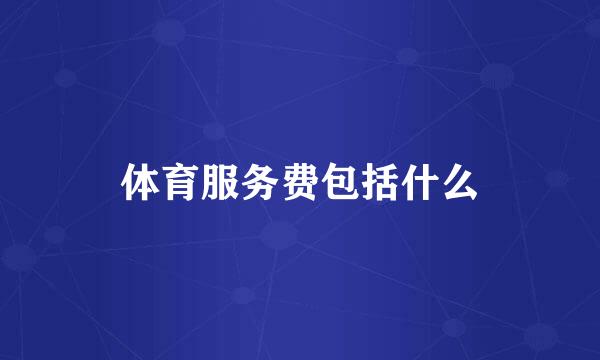 体育服务费包括什么