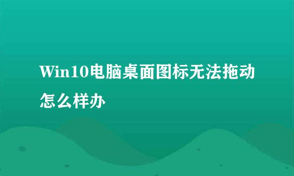 Win10电脑桌面图标无法拖动怎么样办