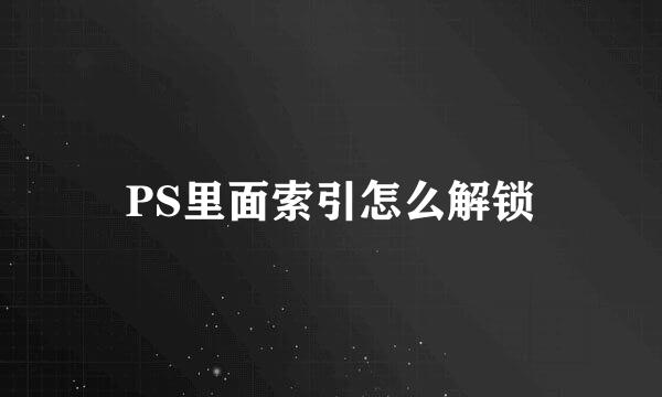PS里面索引怎么解锁