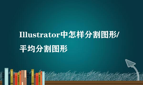 Illustrator中怎样分割图形/平均分割图形