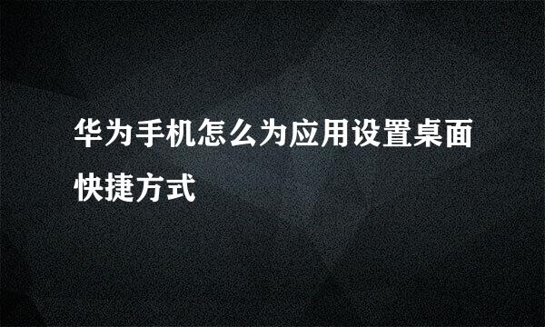 华为手机怎么为应用设置桌面快捷方式