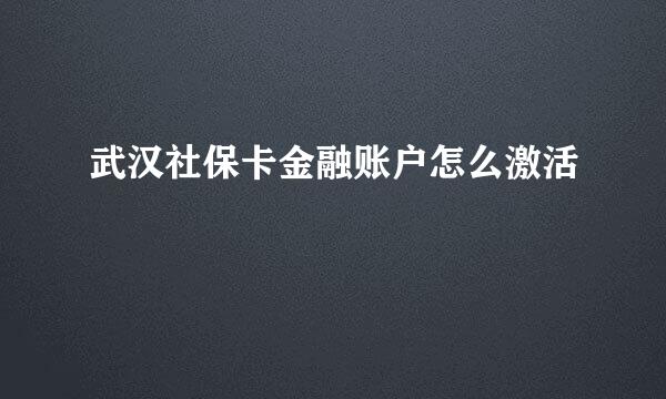 武汉社保卡金融账户怎么激活