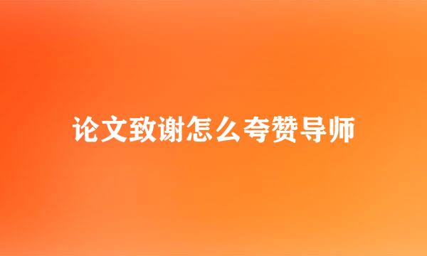 论文致谢怎么夸赞导师