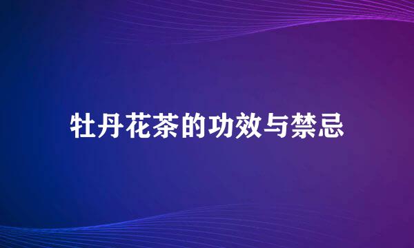 牡丹花茶的功效与禁忌