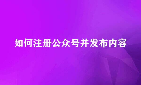 如何注册公众号并发布内容