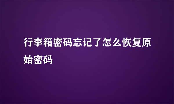 行李箱密码忘记了怎么恢复原始密码