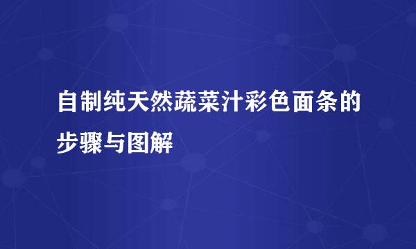 自制纯天然蔬菜汁彩色面条的步骤与图解