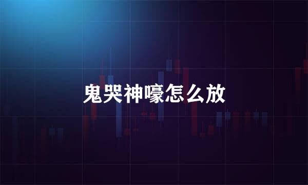 鬼哭神嚎怎么放
