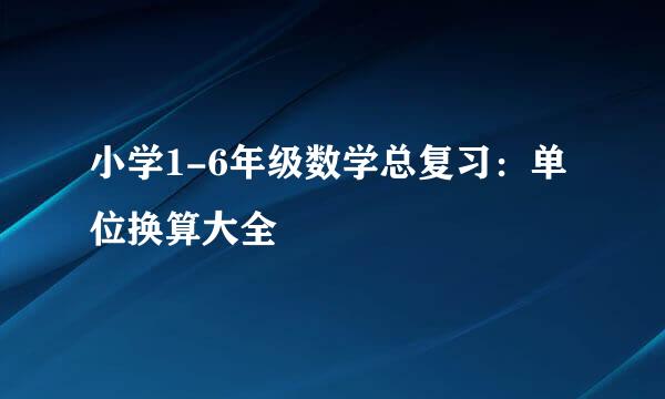 小学1-6年级数学总复习：单位换算大全