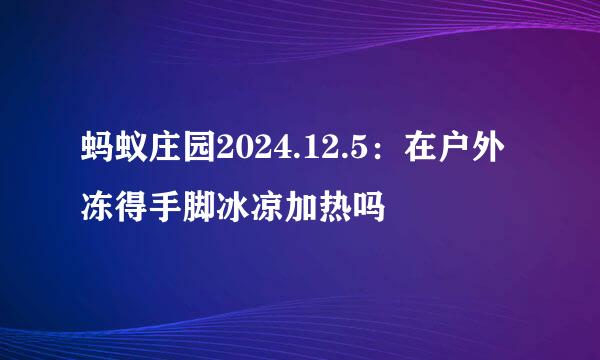蚂蚁庄园2024.12.5：在户外冻得手脚冰凉加热吗