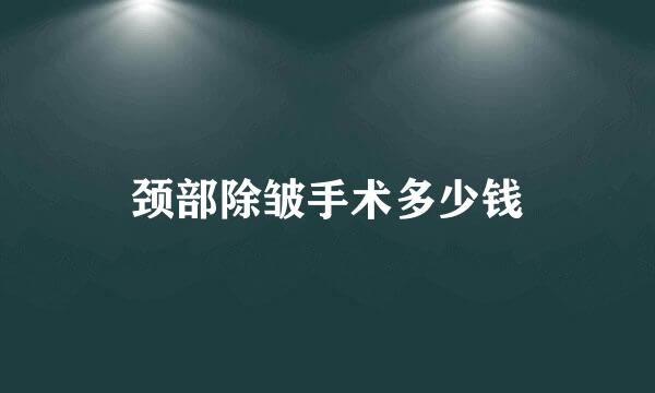 颈部除皱手术多少钱