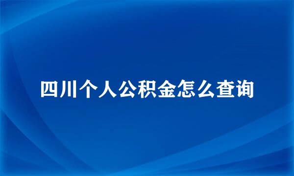 四川个人公积金怎么查询