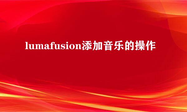 lumafusion添加音乐的操作