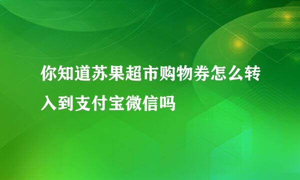 你知道苏果超市购物券怎么转入到支付宝微信吗