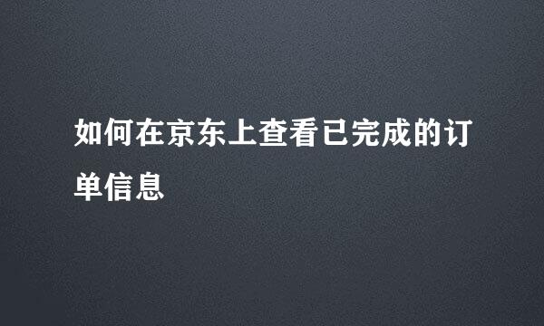 如何在京东上查看已完成的订单信息