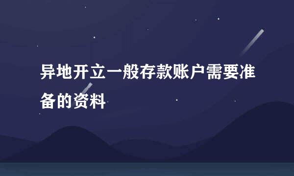 异地开立一般存款账户需要准备的资料