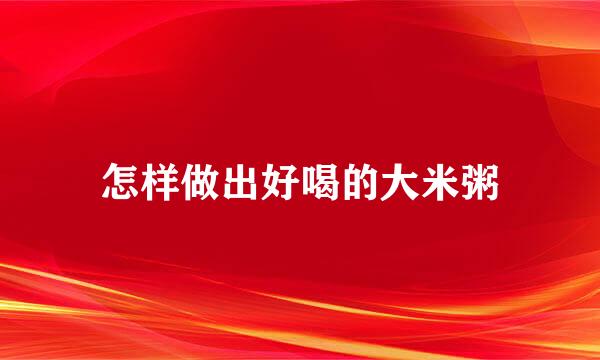 怎样做出好喝的大米粥