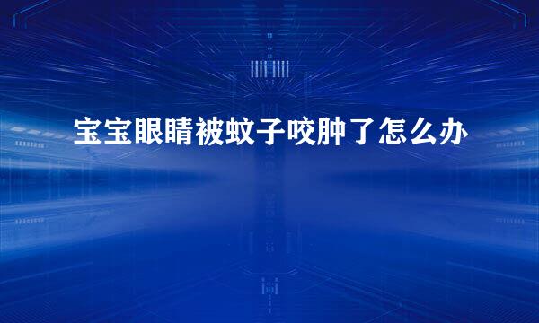宝宝眼睛被蚊子咬肿了怎么办