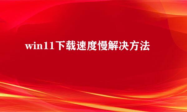 win11下载速度慢解决方法