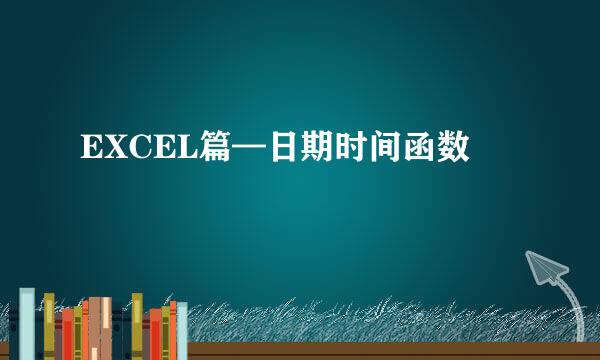 EXCEL篇—日期时间函数