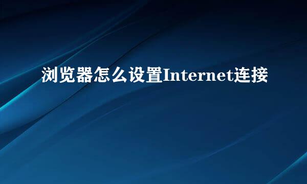 浏览器怎么设置Internet连接