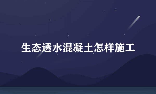 生态透水混凝土怎样施工