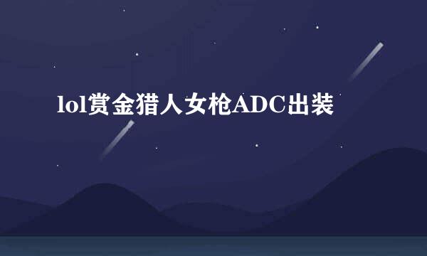 lol赏金猎人女枪ADC出装