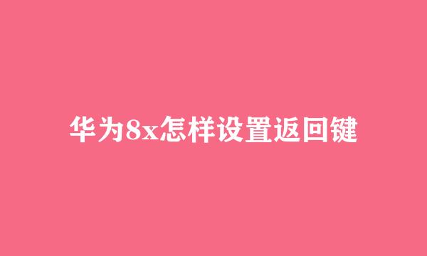华为8x怎样设置返回键