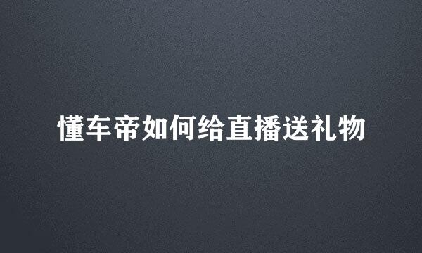 懂车帝如何给直播送礼物