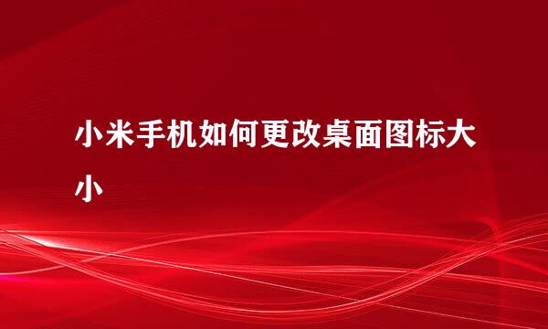 小米手机如何更改桌面图标大小