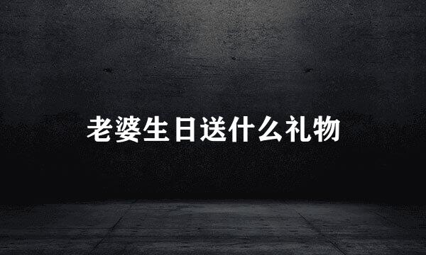 老婆生日送什么礼物