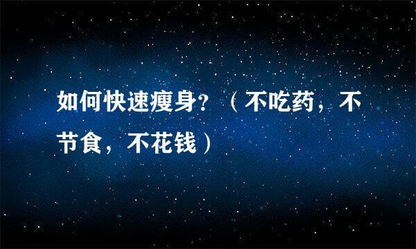 如何快速瘦身？（不吃药，不节食，不花钱）