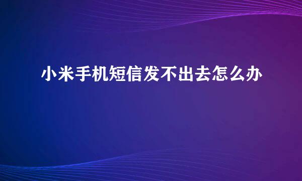 小米手机短信发不出去怎么办