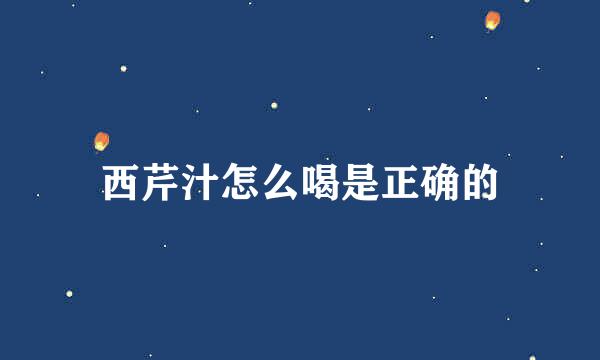 西芹汁怎么喝是正确的