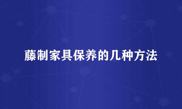 藤制家具保养的几种方法