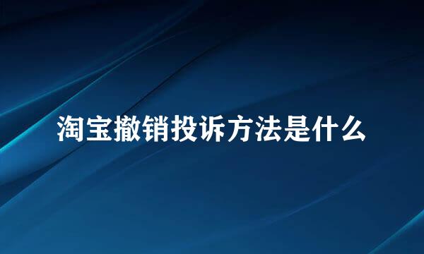 淘宝撤销投诉方法是什么