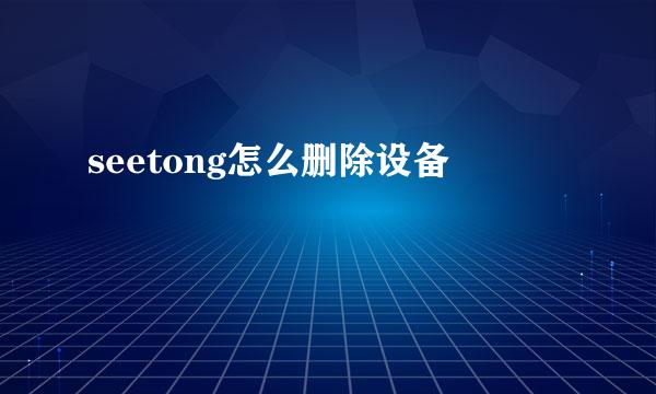 seetong怎么删除设备
