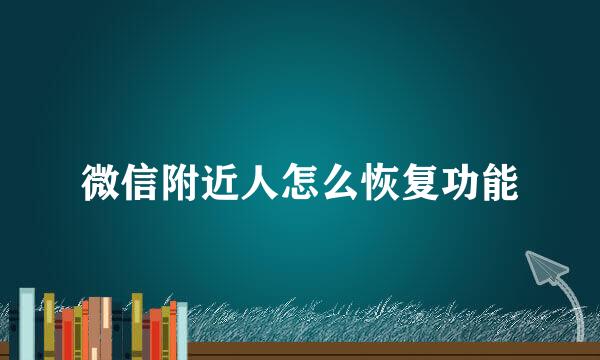 微信附近人怎么恢复功能