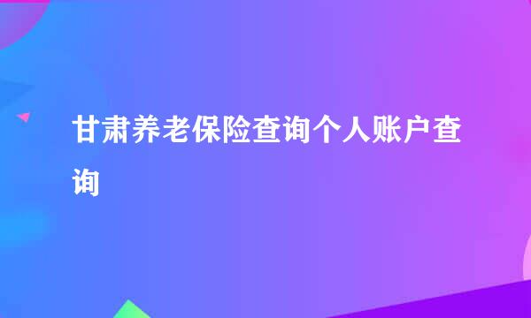 甘肃养老保险查询个人账户查询