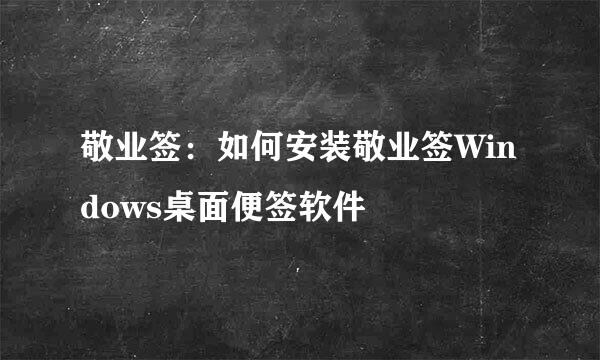 敬业签：如何安装敬业签Windows桌面便签软件