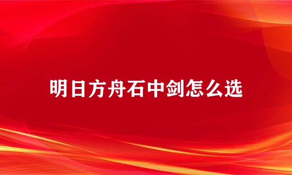 明日方舟石中剑怎么选