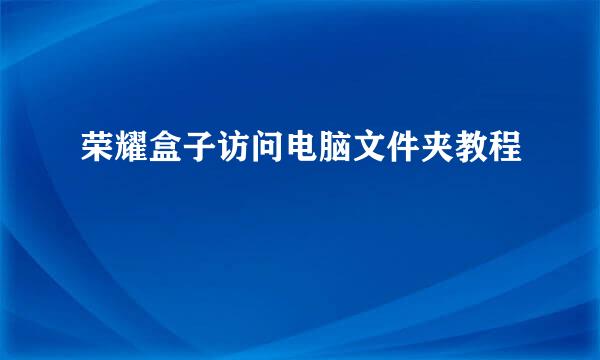 荣耀盒子访问电脑文件夹教程