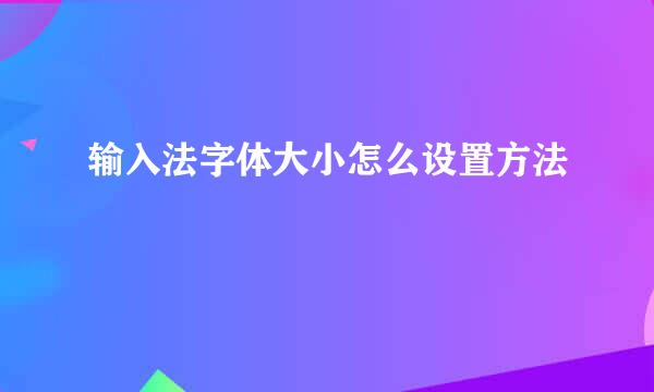 输入法字体大小怎么设置方法