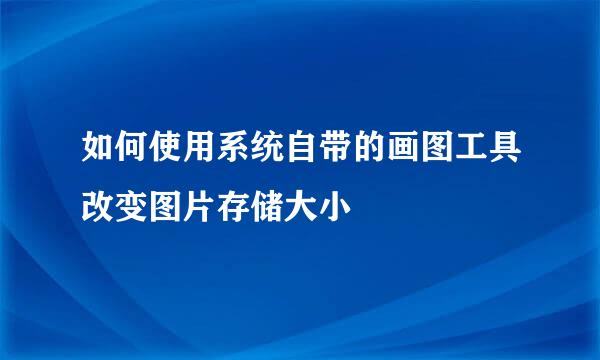 如何使用系统自带的画图工具改变图片存储大小