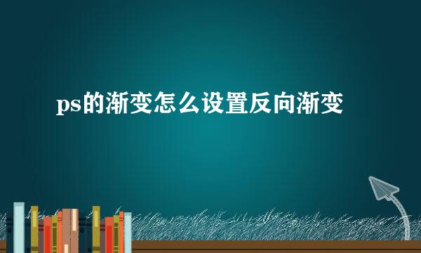 ps的渐变怎么设置反向渐变