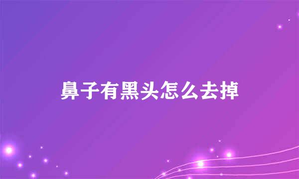 鼻子有黑头怎么去掉